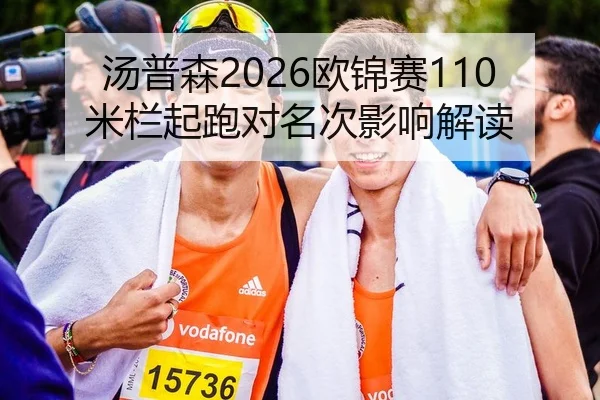 汤普森2026欧锦赛110米栏起跑对名次影响解读